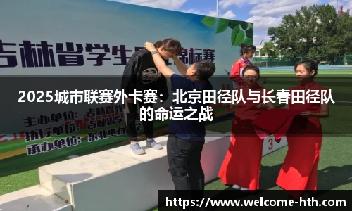 2025城市联赛外卡赛：北京田径队与长春田径队的命运之战