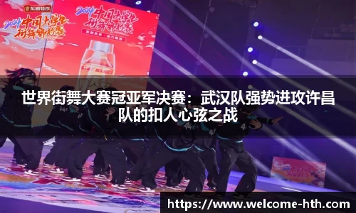 世界街舞大赛冠亚军决赛：武汉队强势进攻许昌队的扣人心弦之战